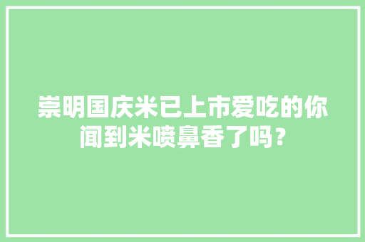 崇明国庆米已上市爱吃的你闻到米喷鼻香了吗？