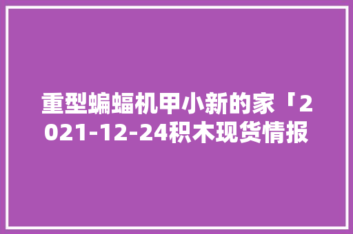 重型蝙蝠机甲小新的家「2021-12-24积木现货情报」