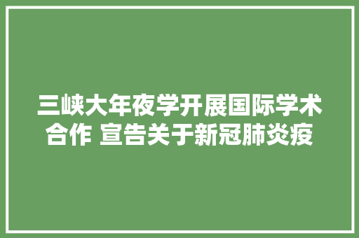 三峡大年夜学开展国际学术合作 宣告关于新冠肺炎疫情爆发下医疗废弃物逆向物流收集设计与治理论文
