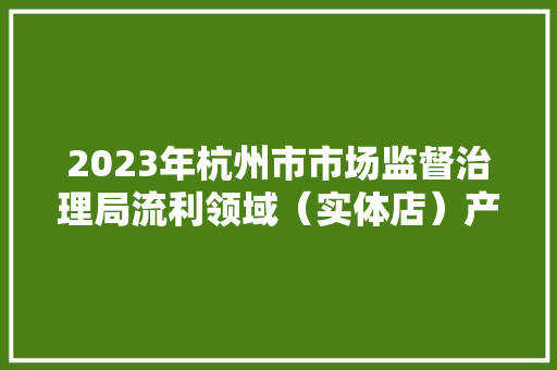 2023年杭州市市场监督治理局流利领域（实体店）产品质量监督抽查结果通知书记（六）