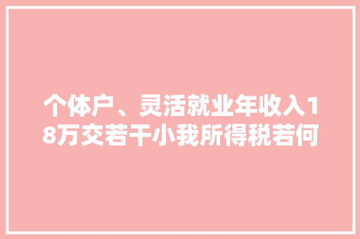 个体户、灵活就业年收入18万交若干小我所得税若何0交税