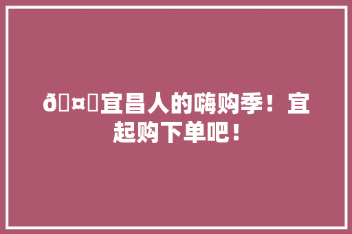 🤗宜昌人的嗨购季！宜起购下单吧！