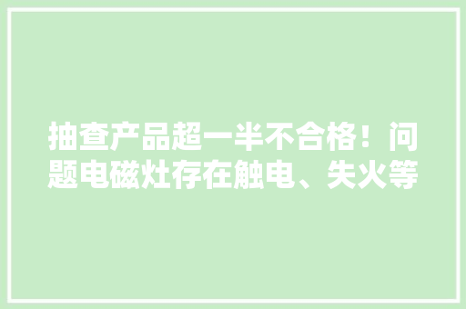 抽查产品超一半不合格！问题电磁灶存在触电、失火等隐患