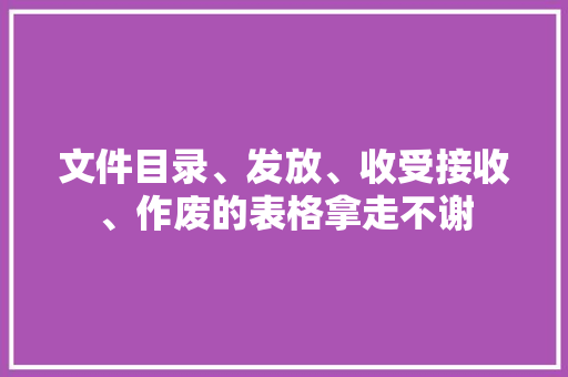 文件目录、发放、收受接收、作废的表格拿走不谢