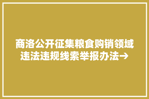 商洛公开征集粮食购销领域违法违规线索举报办法→