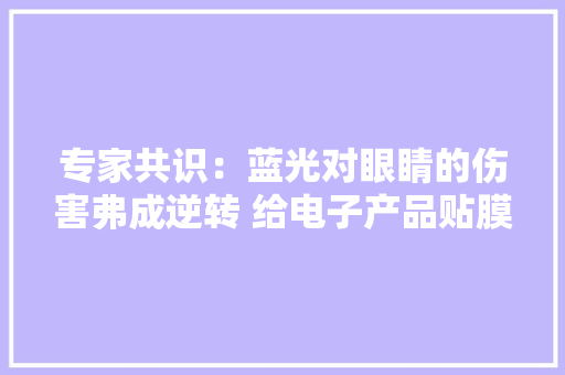专家共识：蓝光对眼睛的伤害弗成逆转 给电子产品贴膜可预防
