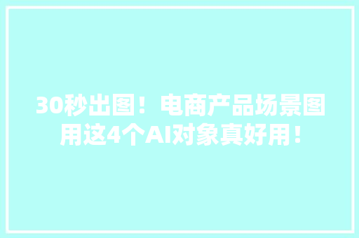 30秒出图！电商产品场景图用这4个AI对象真好用！