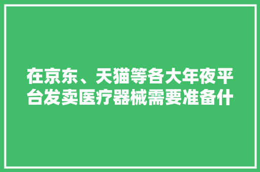 在京东、天猫等各大年夜平台发卖医疗器械需要准备什么天资证件