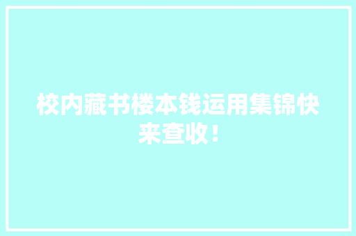 校内藏书楼本钱运用集锦快来查收！