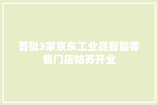 首批3家京东工业品智能零售门店姑苏开业