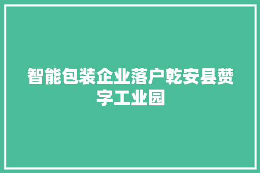 智能包装企业落户乾安县赞字工业园