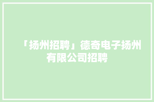 「扬州招聘」德奇电子扬州有限公司招聘