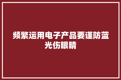 频繁运用电子产品要谨防蓝光伤眼睛