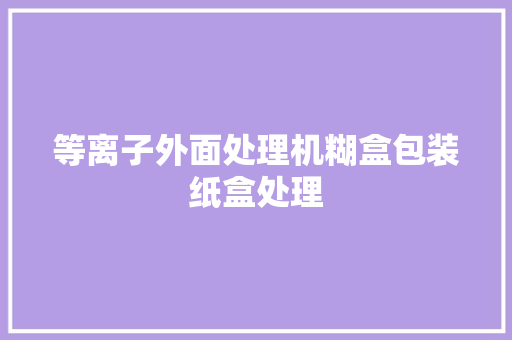 等离子外面处理机糊盒包装纸盒处理