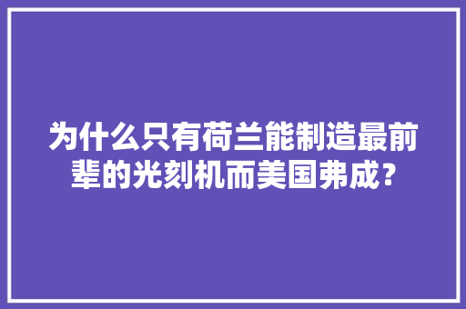 为什么只有荷兰能制造最前辈的光刻机而美国弗成？