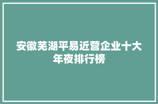 安徽芜湖平易近营企业十大年夜排行榜