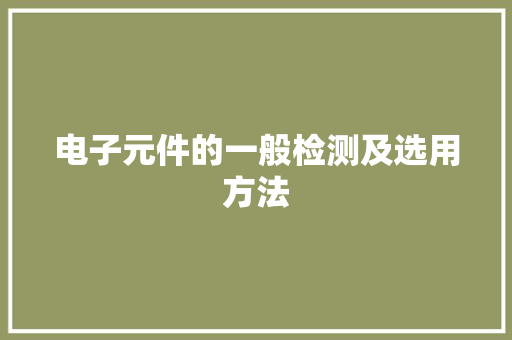 电子元件的一般检测及选用方法