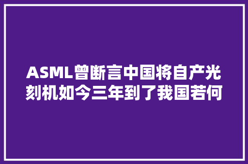 ASML曾断言中国将自产光刻机如今三年到了我国若何了