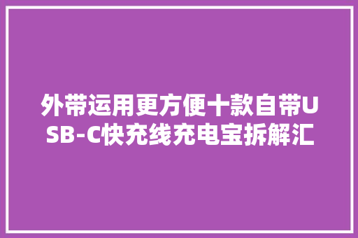 外带运用更方便十款自带USB-C快充线充电宝拆解汇总