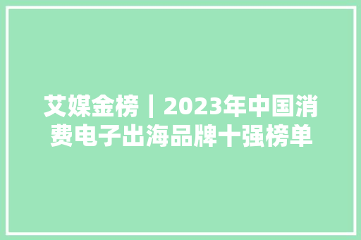 艾媒金榜｜2023年中国消费电子出海品牌十强榜单