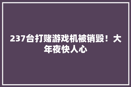 237台打赌游戏机被销毁！大年夜快人心