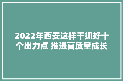 2022年西安这样干抓好十个出力点 推进高质量成长