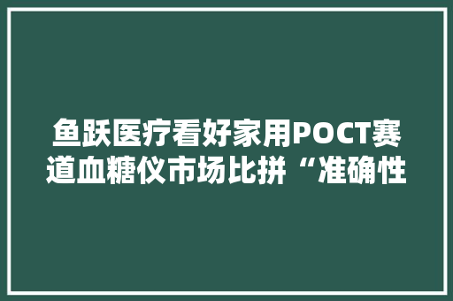 鱼跃医疗看好家用POCT赛道血糖仪市场比拼“准确性”
