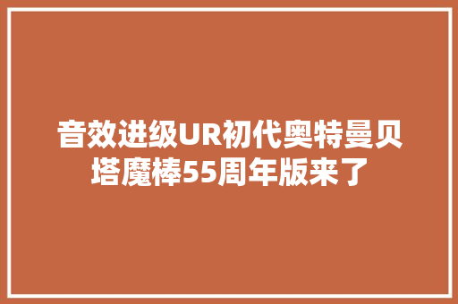 音效进级UR初代奥特曼贝塔魔棒55周年版来了