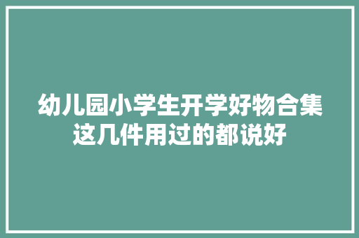 幼儿园小学生开学好物合集这几件用过的都说好
