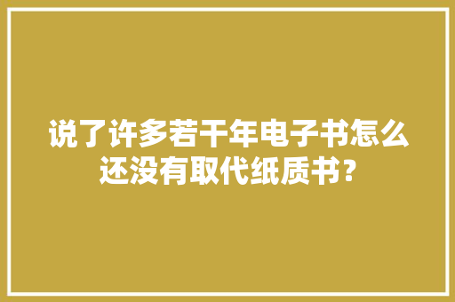 说了许多若干年电子书怎么还没有取代纸质书？ 说了许多若干年电子书怎么还没有取代纸质书？ 人工智能