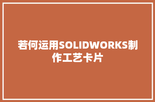 若何运用SOLIDWORKS制作工艺卡片