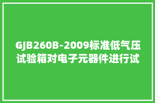 GJB260B-2009标准低气压试验箱对电子元器件进行试验的轨范