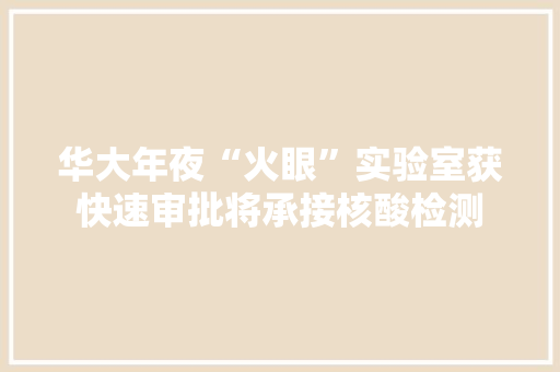 华大年夜“火眼”实验室获快速审批将承接核酸检测
