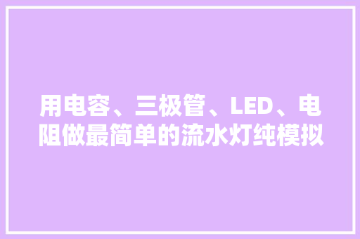 用电容、三极管、LED、电阻做最简单的流水灯纯模拟电路进修