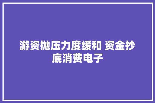 游资抛压力度缓和 资金抄底消费电子
