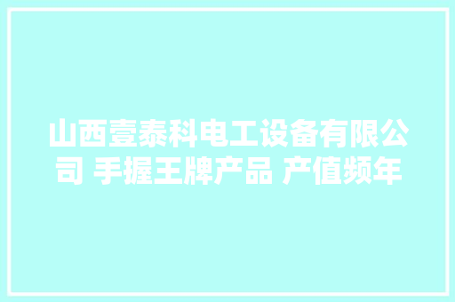 山西壹泰科电工设备有限公司 手握王牌产品 产值频年增长