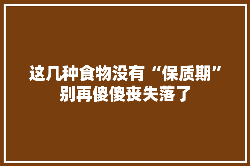 这几种食物没有“保质期”别再傻傻丧失落了
