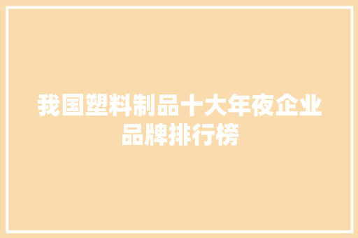我国塑料制品十大年夜企业品牌排行榜 我国塑料制品十大年夜企业品牌排行榜 智能家居