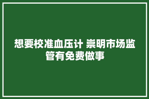 想要校准血压计 崇明市场监管有免费做事