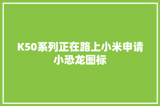 K50系列正在路上小米申请小恐龙图标