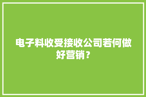 电子料收受接收公司若何做好营销？