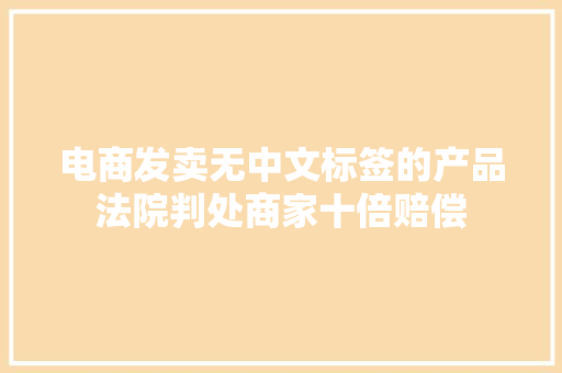电商发卖无中文标签的产品法院判处商家十倍赔偿