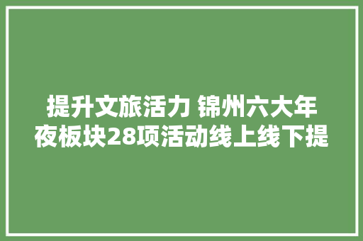 提升文旅活力 锦州六大年夜板块28项活动线上线下提升文旅市场活力
