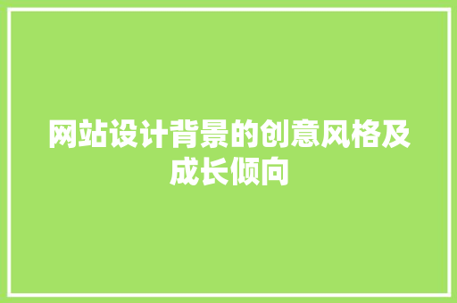 网站设计背景的创意风格及成长倾向