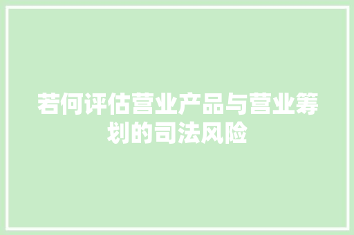 若何评估营业产品与营业筹划的司法风险