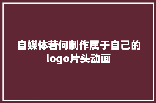 自媒体若何制作属于自己的logo片头动画