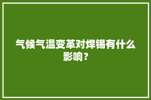 气候气温变革对焊锡有什么影响？