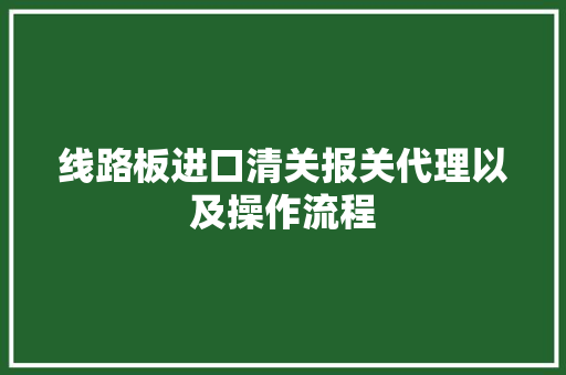 线路板进口清关报关代理以及操作流程