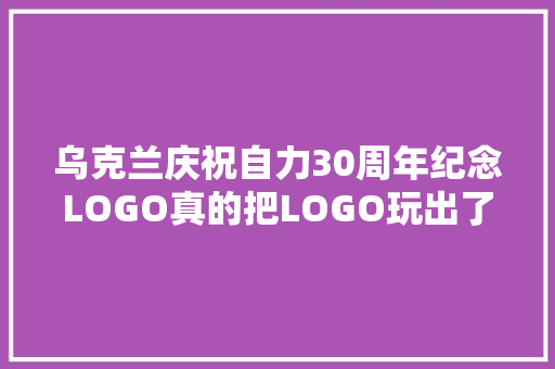 乌克兰庆祝自力30周年纪念LOGO真的把LOGO玩出了花
