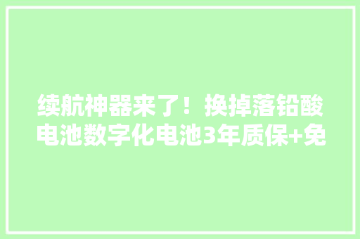 续航神器来了！换掉落铅酸电池数字化电池3年质保+免费换新